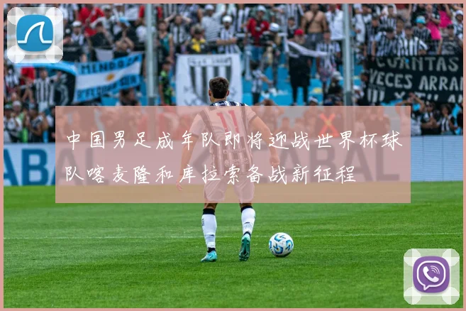 中国男足成年队即将迎战世界杯球队喀麦隆和库拉索备战新征程