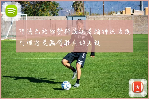 阿德巴约称赞斯波执着精神认为践行理念是赢得胜利的关键