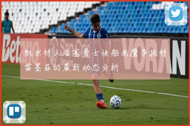 凯尔特人活塞勇士快船老鹰争抢特雷墨菲的最新动态分析