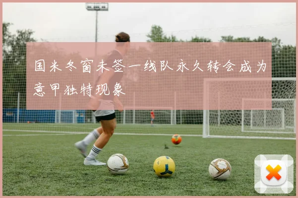 国米冬窗未签一线队永久转会成为意甲独特现象
