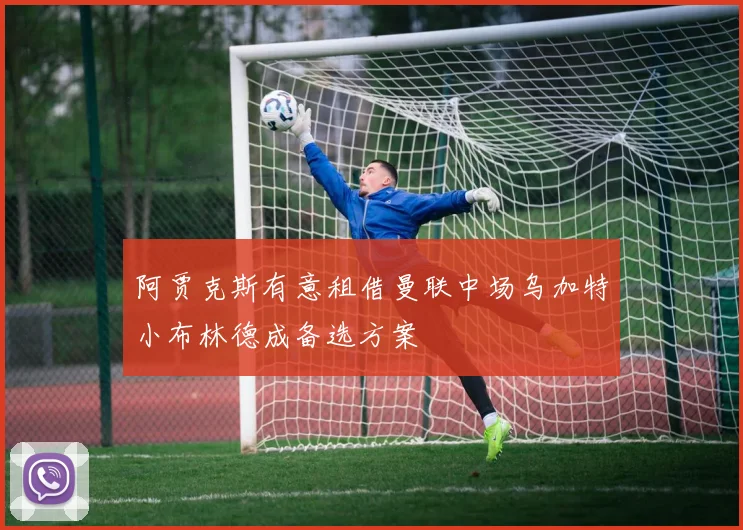 阿贾克斯有意租借曼联中场乌加特小布林德成备选方案