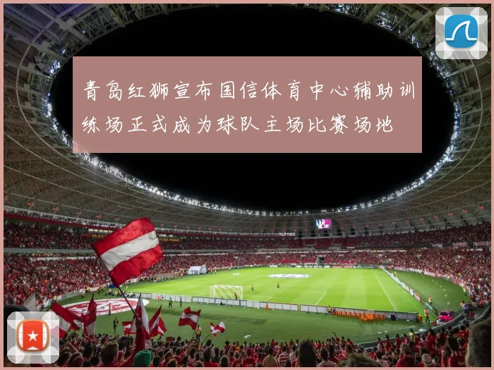 青岛红狮宣布国信体育中心辅助训练场正式成为球队主场比赛场地