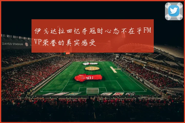伊戈达拉回忆夺冠时心态不在乎FMVP荣誉的真实感受