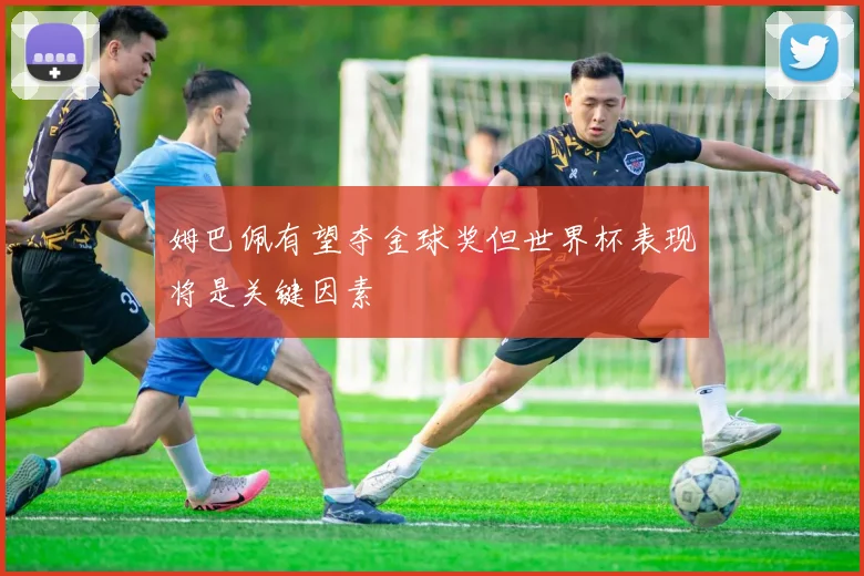 姆巴佩有望夺金球奖但世界杯表现将是关键因素