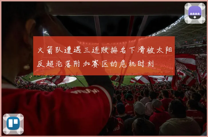 火箭队遭遇三连败排名下滑被太阳反超沦落附加赛区的危机时刻