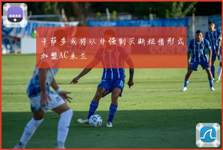 卡萨多或将以非强制买断租借形式加盟AC米兰