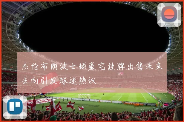 杰伦布朗波士顿豪宅挂牌出售未来去向引发球迷热议