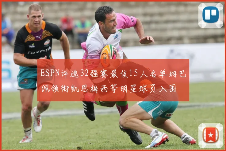 ESPN评选32强赛最佳15人名单姆巴佩领衔凯恩梅西等明星球员入围