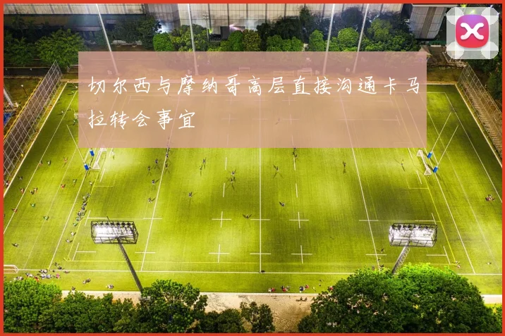 切尔西与摩纳哥高层直接沟通卡马拉转会事宜
