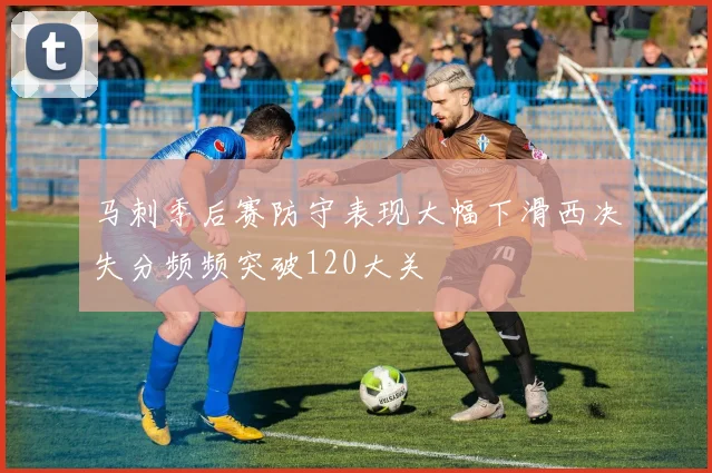 马刺季后赛防守表现大幅下滑西决失分频频突破120大关