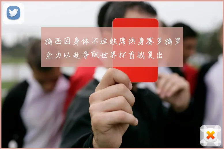 梅西因身体不适缺席热身赛罗梅罗全力以赴争取世界杯首战复出