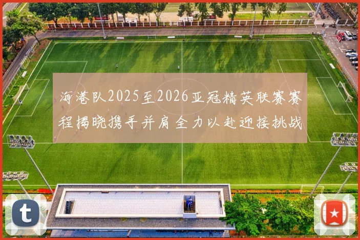 海港队2025至2026亚冠精英联赛赛程揭晓携手并肩全力以赴迎接挑战