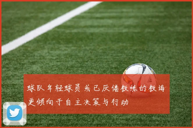 球队年轻球员或已厌倦教练的教诲更倾向于自主决策与行动