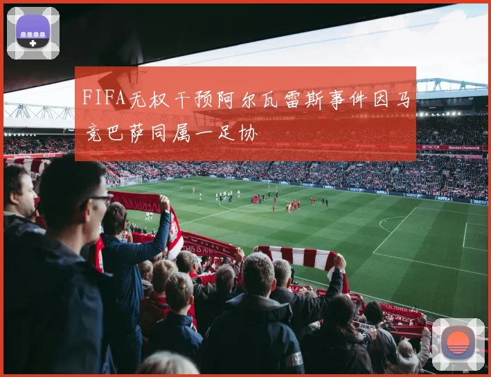 FIFA无权干预阿尔瓦雷斯事件因马竞巴萨同属一足协