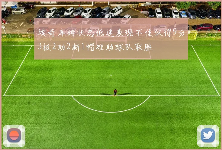 埃奇库姆状态低迷表现不佳仅得9分3板2助2断1帽难助球队取胜